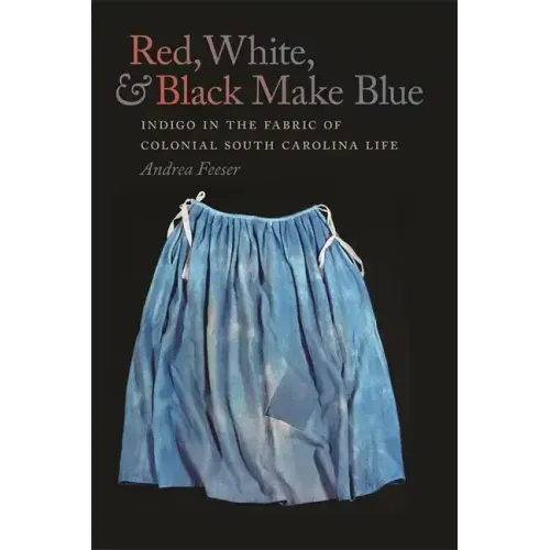 Red, White, & Black Make Blue: Indigo in the Fabric of Colonial South Carolina Life