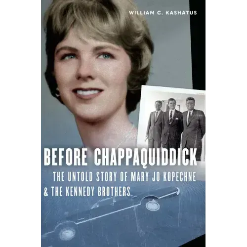 Before Chappaquiddick: The Untold Story of Mary Jo Kopechne and the Kennedy Brothers
