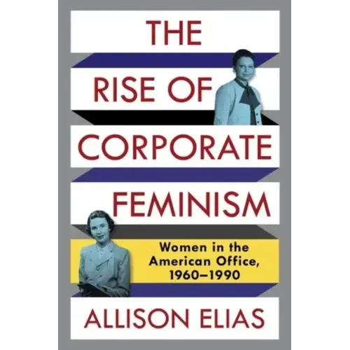 The Rise of Corporate Feminism: Women in the American Office, 1960-1990