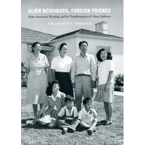 Alien Neighbors, Foreign Friends: Asian Americans, Housing, and the Transformation of Urban California