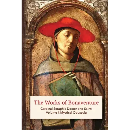 The Works of Bonaventure: Cardinal Seraphic Doctor and Saint: Volume I. Mystical Opuscula