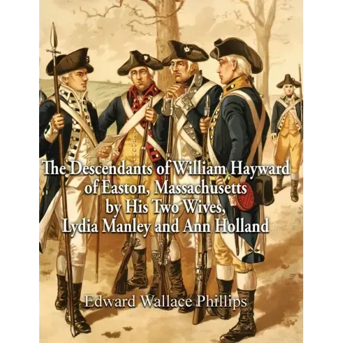 The Descendants of William Hayward of Easton, Massachusetts by His Two Wives, Lydia Manley and Ann Holland