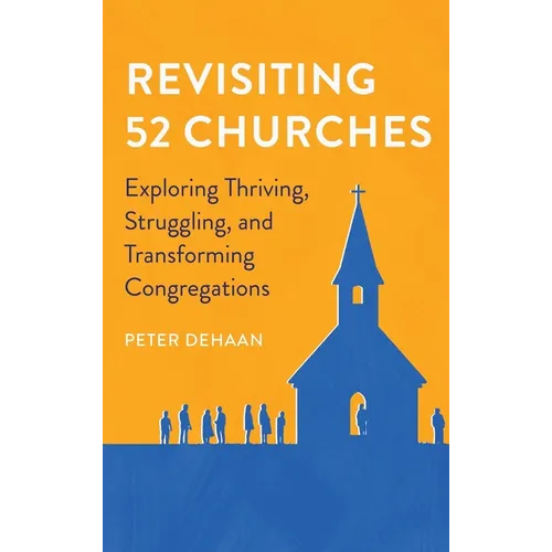 Revisiting 52 Churches: Exploring Thriving, Struggling, and Transforming Congregations Peter DeHaan