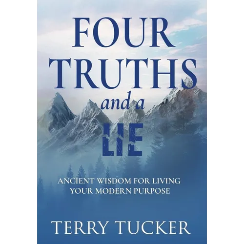Four Truths and a Lie: Ancient Wisdom For Living Your Modern Purpose