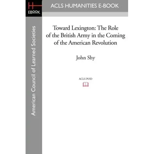 Toward Lexington: The Role of the British Army in the Coming of the American Revolution