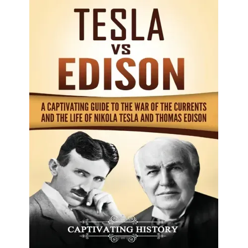 Tesla Vs Edison: A Captivating Guide to the War of the Currents and the Life of Nikola Tesla and Thomas Edison