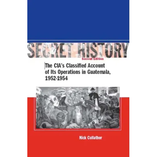 Secret History, Second Edition: The Cia's Classified Account of Its Operations in Guatemala, 1952-1954