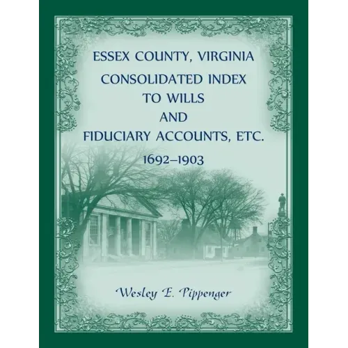 Essex County, Virginia Consolidated Index to Wills and Fiduciary Accounts, Etc., 1692-1903