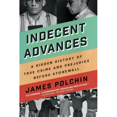 Indecent Advances: A Hidden History of True Crime and Prejudice Before Stonewall