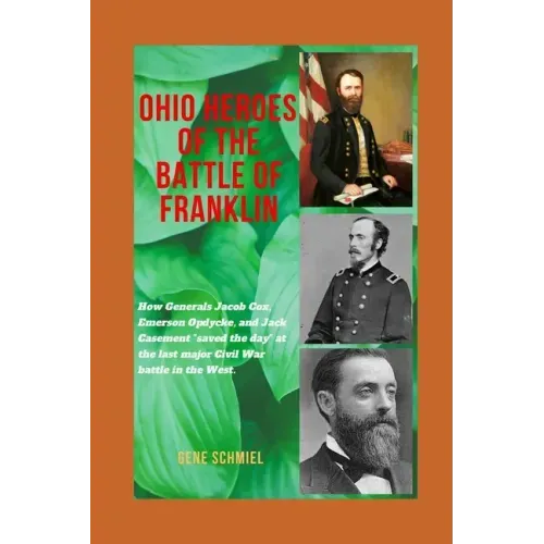 Ohio Heroes of the Battle of Franklin: How Generals Jacob Cox, Emerson Opdycke, and Jack Casement "saved the day" at the last major battle of the Civi