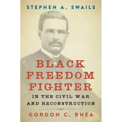 Stephen A. Swails: Black Freedom Fighter in the Civil War and Reconstruction