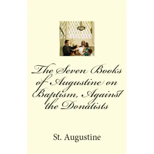 The Seven Books of Augustine on Baptism, Against the Donatists