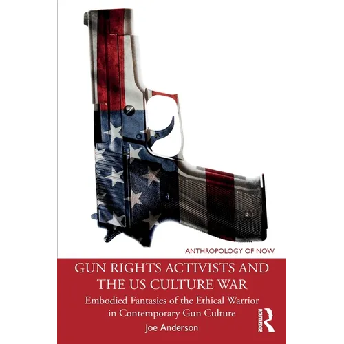 Gun Rights Activists and the Us Culture War: Embodied Fantasies of the Ethical Warrior in Contemporary Gun Culture