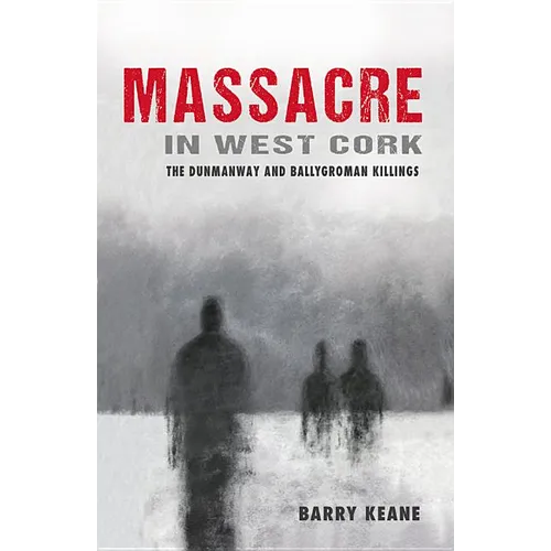 Massacre in West Cork: The Dunmanway and Ballygroman Killings