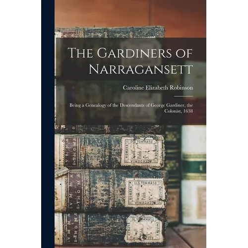The Gardiners of Narragansett: Being a Genealogy of the Descendants of George Gardiner, the Colonist, 1638