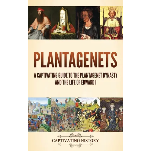 Plantagenets: A Captivating Guide to the Plantagenet Dynasty and the Life of Edward I