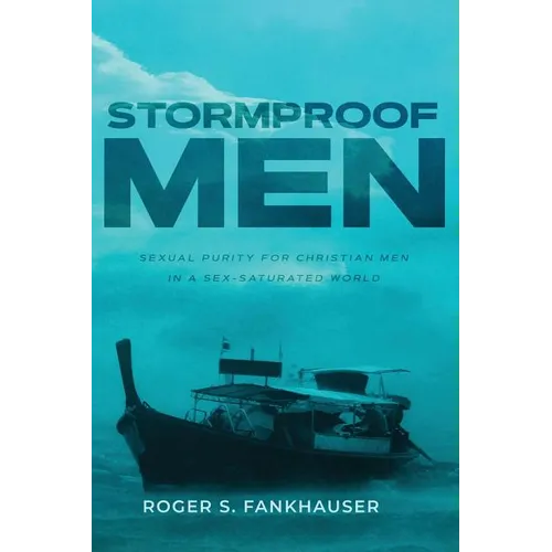 Stormproof Men: Sexual Purity for Christian Men in a Sex-Saturated World