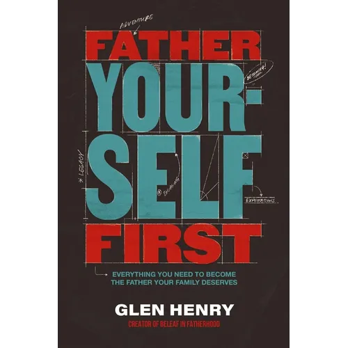 Father Yourself First: Everything You Need to Become the Father Your Family Deserves - The Perfect Father's Day Gift for Christian Dads