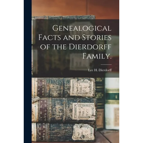 Genealogical Facts and Stories of the Dierdorff Family.