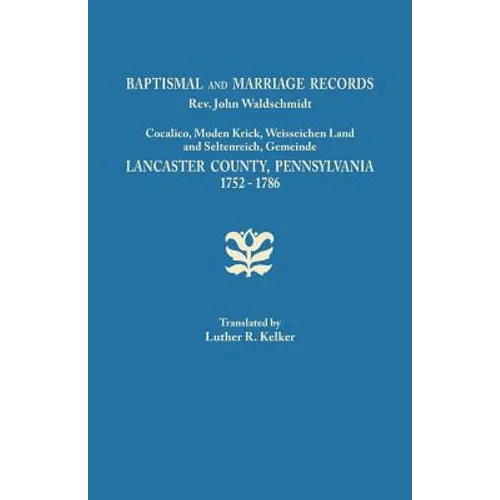 Baptismal and Marriage Records, REV. John Waldschmidt, Cocalico, Moden Krick, Weisseichen Land and Seltenreich, Gemeinde. Lancaster County, Pennsylvan