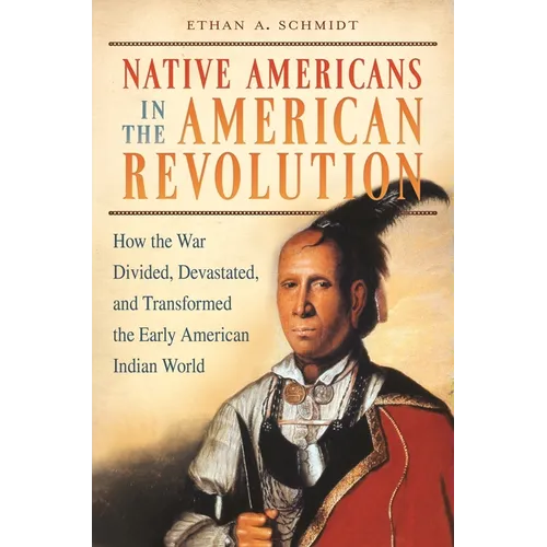 Native Americans in the American Revolution: How the War Divided, Devastated, and Transformed the Early American Indian World