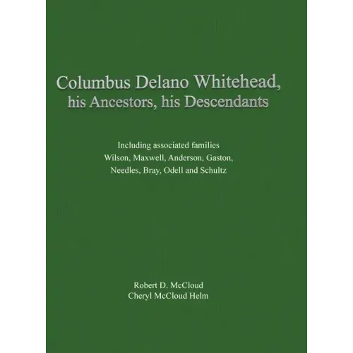 Columbus Delano Whitehead, His Ancestors, His Descendants: Including associated families, Wilson, Maxwell, Anderson, Gaston, Needles, Bray, Odell and