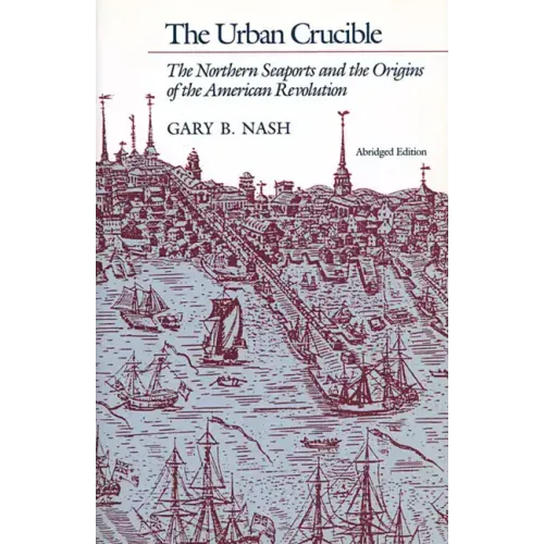 The Urban Crucible: The Northern Seaports and the Origins of the American Revolution, Abridged Edition