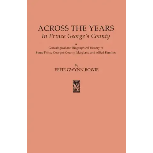 Across the Years in Prince George's County. a Genealogical and Biographical History of Some Prince George's County, Maryland and Allied Families