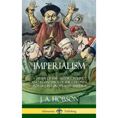 Imperialism: A Study of the History, Politics and Economics of the Colonial Powers in Europe and America (Hardcover)
