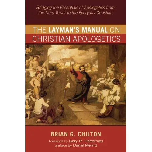 The Layman's Manual on Christian Apologetics: Bridging the Essentials of Apologetics from the Ivory Tower to the Everyday Christian
