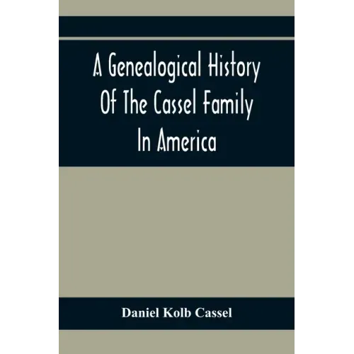 A Genealogical History Of The Cassel Family In America; Being The Descendants Of Julius Kassel Or Yelles Cassel, Of Kriesheim, Baden, Germany: Contain