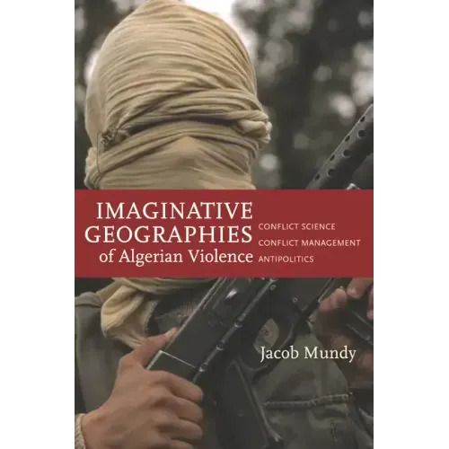 Imaginative Geographies of Algerian Violence: Conflict Science, Conflict Management, Antipolitics