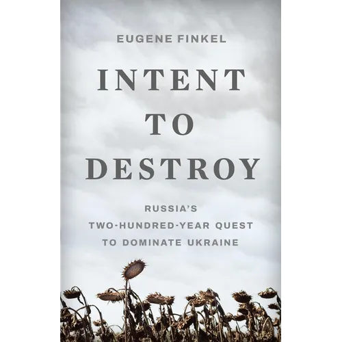 Intent to Destroy: Russia's Two-Hundred-Year Quest to Dominate Ukraine