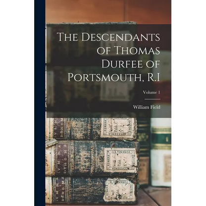 The Descendants of Thomas Durfee of Portsmouth, R.I; Volume 1