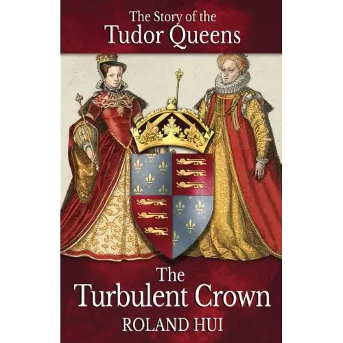 The Turbulent Crown: The Story of the Tudor Queens
