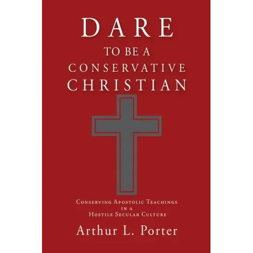 Dare to Be a Conservative Christian: Conserving Apostolic Teachings in a Hostile Secular Culture