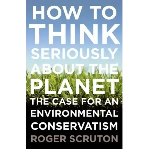 How to Think Seriously about the Planet: The Case for an Environmental Conservatism