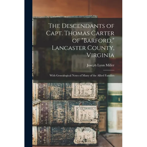 The Descendants of Capt. Thomas Carter of "Barford," Lancaster County, Virginia: With Genealogical Notes of Many of the Allied Families
