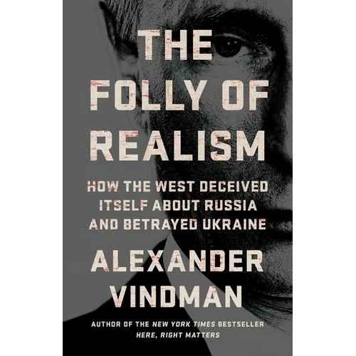 The Folly of Realism: How the West Deceived Itself about Russia and Betrayed Ukraine