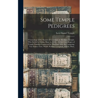 Some Temple Pedigrees: A Genealogy of the Known Descendants of Abraham Temple, Who Settled in Salem, Mass, in 1636 ... Added Genealogies of T