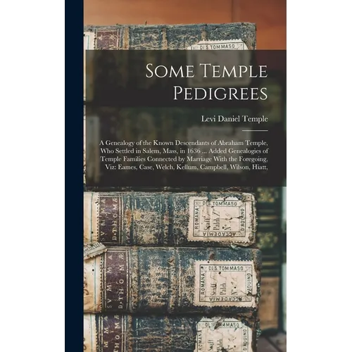 Some Temple Pedigrees: A Genealogy of the Known Descendants of Abraham Temple, Who Settled in Salem, Mass, in 1636 ... Added Genealogies of T