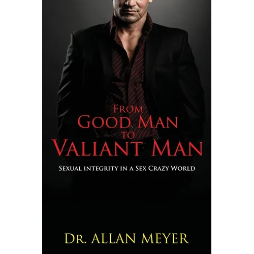 From Good Man to Valiant Man: Sexual Integrity in a Sex Crazy World