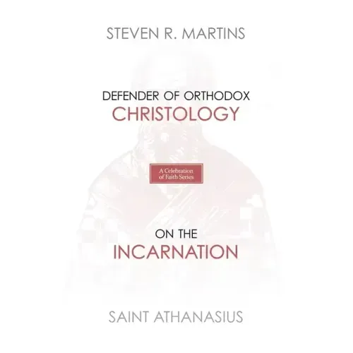 A Celebration of Faith Series: St. Athanasius: Defender of Orthodox Christology On the Incarnation