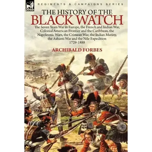 The History of the Black Watch: the Seven Years War in Europe, the French and Indian War, Colonial American Frontier and the Caribbean, the Napoleonic