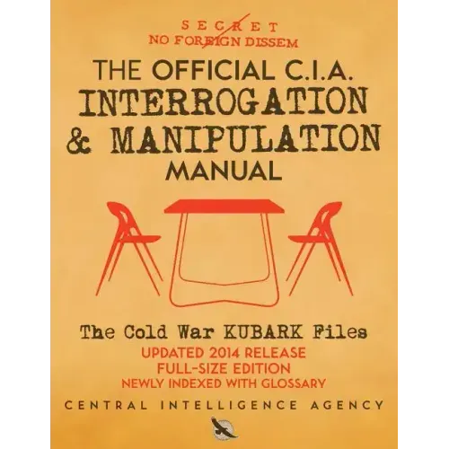 The Official CIA Interrogation & Manipulation Manual: The Cold War KUBARK Files - Updated 2014 Release, Full-Size Edition, Newly Indexed with Glossary