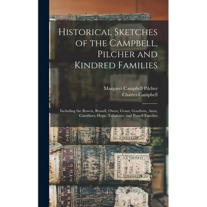 Historical Sketches of the Campbell, Pilcher and Kindred Families: Including the Bowen, Russell, Owen, Grant, Goodwin, Amis, Carothers, Hope, Taliafer