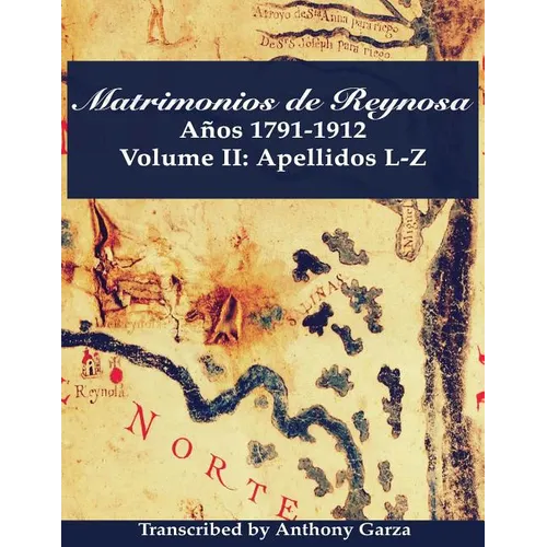 Matrimonios de Reynosa Años 1791-1912: Volume II: Apellidos L-Z