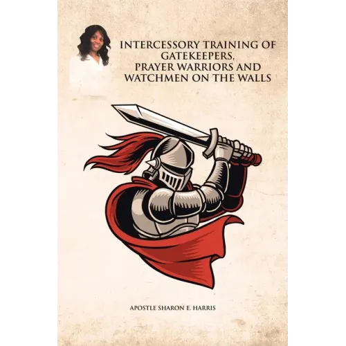 Intercessory Training of Gatekeepers Prayer Warriors, and Watchmen on the Walls