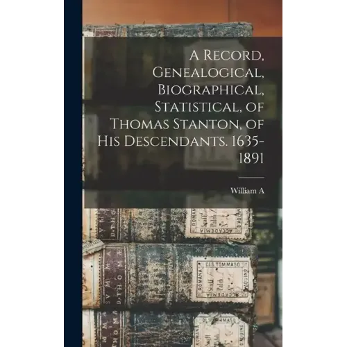 A Record, Genealogical, Biographical, Statistical, of Thomas Stanton, of his Descendants. 1635-1891