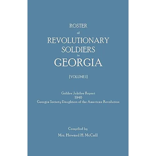 Roster of Revolutionary Soldiers in Georgia. Golden Jubilee Report 1940 of the Georgia Society Daughters of the American Revolution